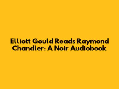 Elliott Gould Reads Raymond Chandler: A Noir Audiobook