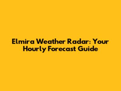 Elmira Weather Radar: Your Hourly Forecast Guide