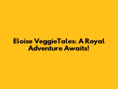 Eloise VeggieTales: A Royal Adventure Awaits!