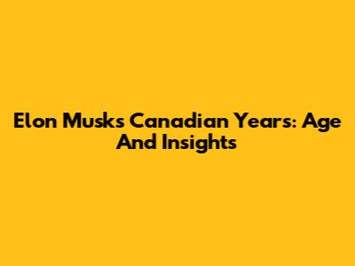 Elon Musk's Canadian Years: Age And Insights