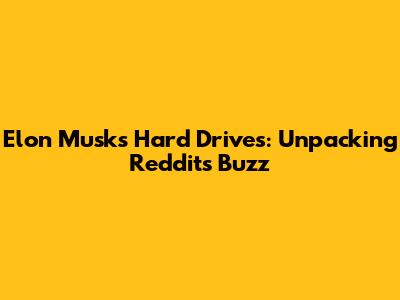Elon Musk's Hard Drives: Unpacking Reddit's Buzz