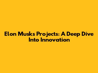 Elon Musk's Projects: A Deep Dive Into Innovation