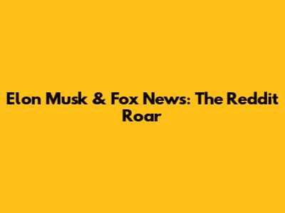 Elon Musk & Fox News: The Reddit Roar