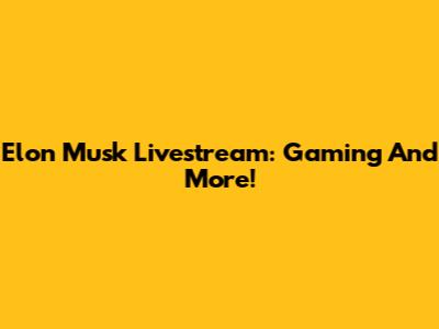Elon Musk Livestream: Gaming And More!