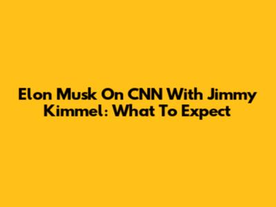 Elon Musk On CNN With Jimmy Kimmel: What To Expect