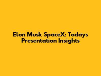 Elon Musk SpaceX: Today's Presentation Insights