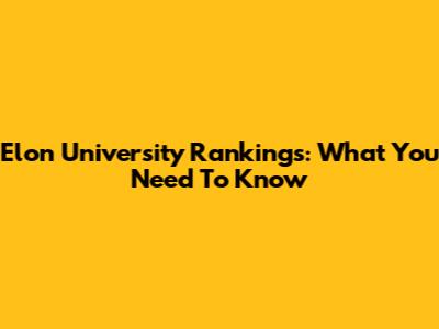 Elon University Rankings: What You Need To Know