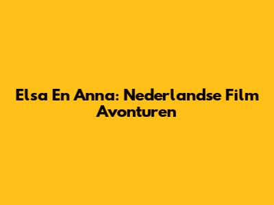 Elsa En Anna: Nederlandse Film Avonturen