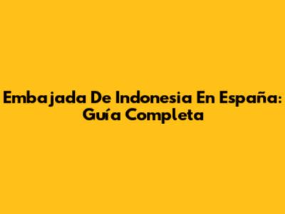 Embajada De Indonesia En España: Guía Completa
