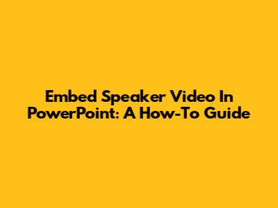 Embed Speaker Video In PowerPoint: A How-To Guide