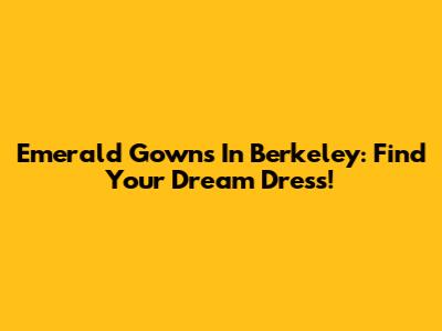 Emerald Gowns In Berkeley: Find Your Dream Dress!