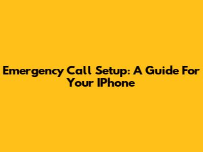 Emergency Call Setup: A Guide For Your IPhone