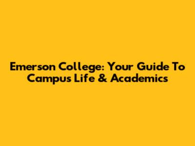 Emerson College: Your Guide To Campus Life & Academics