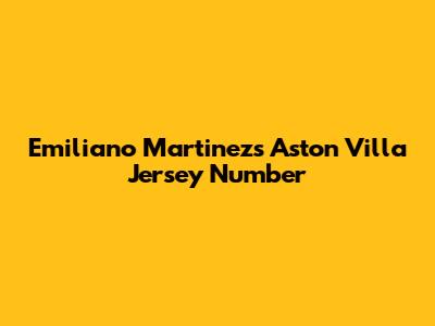 Emiliano Martinez's Aston Villa Jersey Number
