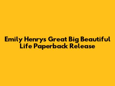 Emily Henry's "Great Big Beautiful Life" Paperback Release