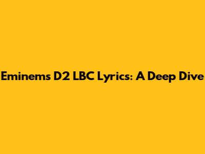 Eminem's D2 LBC Lyrics: A Deep Dive
