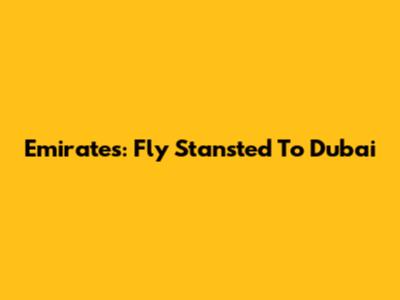 Emirates: Fly Stansted To Dubai