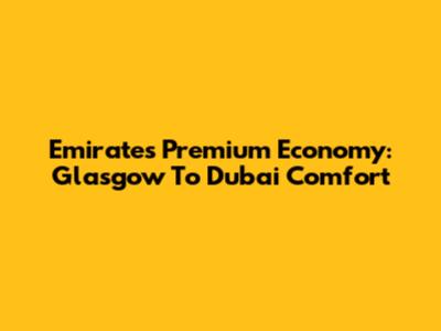 Emirates Premium Economy: Glasgow To Dubai Comfort