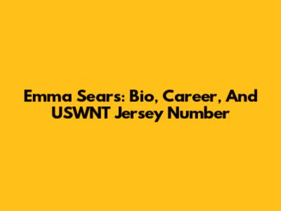 Emma Sears: Bio, Career, And USWNT Jersey Number