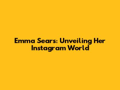 Emma Sears: Unveiling Her Instagram World