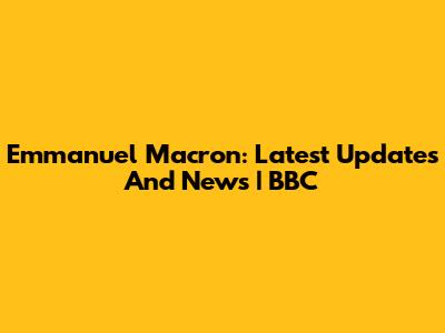 Emmanuel Macron: Latest Updates And News | BBC