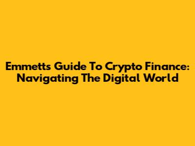 Emmett's Guide To Crypto Finance: Navigating The Digital World