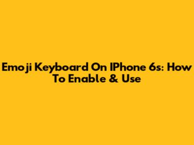 Emoji Keyboard On IPhone 6s: How To Enable & Use