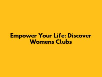 Empower Your Life: Discover Women's Clubs