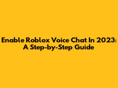 Enable Roblox Voice Chat In 2023: A Step-by-Step Guide
