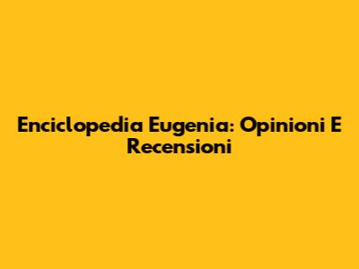 Enciclopedia Eugenia: Opinioni E Recensioni