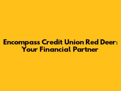 Encompass Credit Union Red Deer: Your Financial Partner