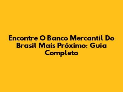 Encontre O Banco Mercantil Do Brasil Mais Próximo: Guia Completo