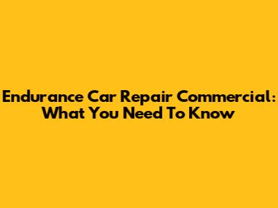 Endurance Car Repair Commercial: What You Need To Know