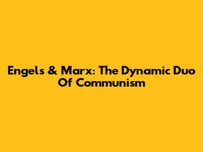 Engels & Marx: The Dynamic Duo Of Communism