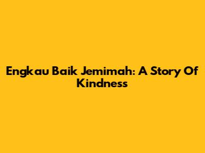 Engkau Baik Jemimah: A Story Of Kindness
