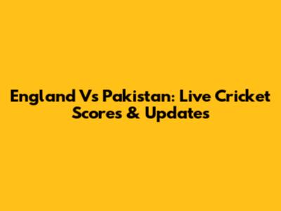England Vs Pakistan: Live Cricket Scores & Updates