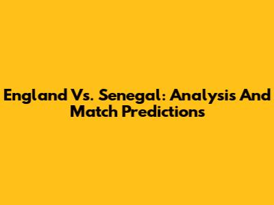 England Vs. Senegal: Analysis And Match Predictions