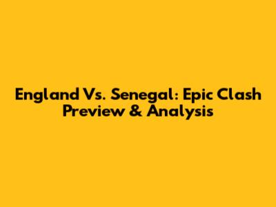 England Vs. Senegal: Epic Clash Preview & Analysis