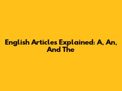 English Articles Explained: A, An, And The