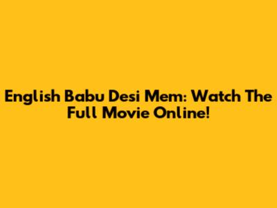 English Babu Desi Mem: Watch The Full Movie Online!