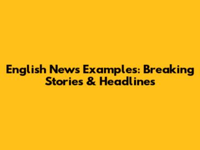 English News Examples: Breaking Stories & Headlines