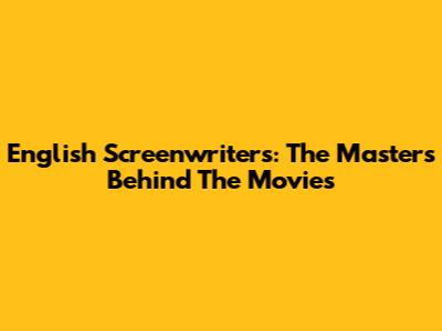 English Screenwriters: The Masters Behind The Movies