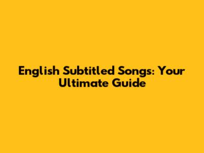 English Subtitled Songs: Your Ultimate Guide