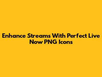 Enhance Streams With Perfect Live Now PNG Icons
