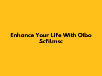 Enhance Your Life With Oibo Scfilmsc