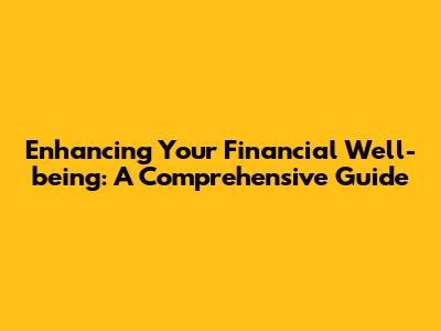 Enhancing Your Financial Well-being: A Comprehensive Guide