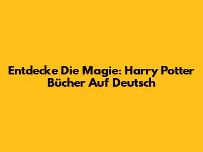 Entdecke Die Magie: Harry Potter Bücher Auf Deutsch
