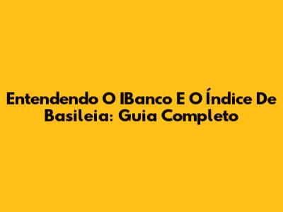Entendendo O IBanco E O Índice De Basileia: Guia Completo