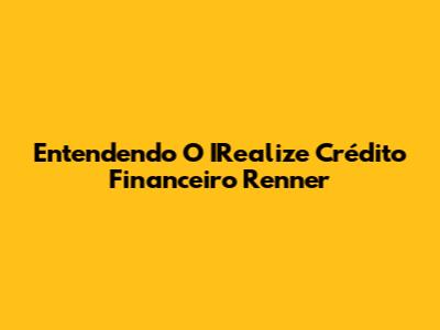 Entendendo O IRealize Crédito Financeiro Renner