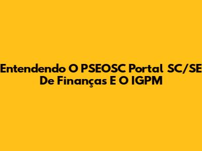 Entendendo O PSEOSC Portal SC/SE De Finanças E O IGPM
